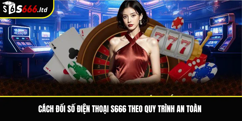 Cách đổi số điện thoại S666 theo quy trình an toàn