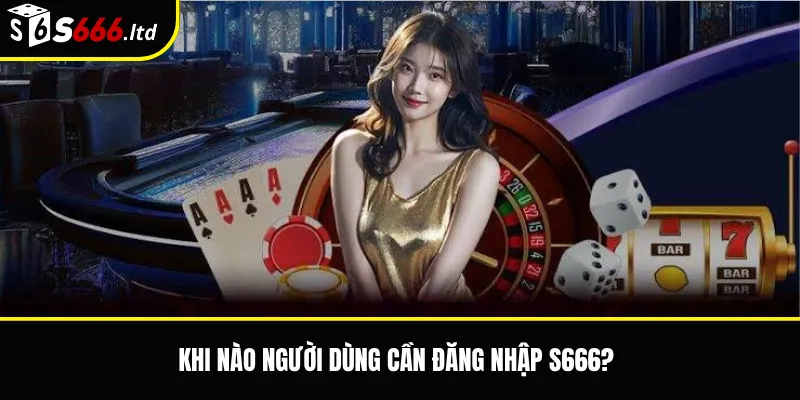 Khi nào người dùng cần đăng nhập S666?